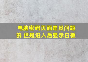 电脑密码页面是没问题的 但是进入后显示白板